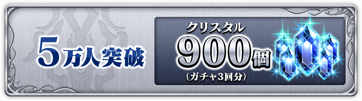 5万人突破 クリスタル900個(ガチャ3回分)