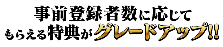 事前登録者数に応じてもらえる特典がグレードアップ！！